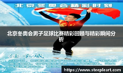 北京冬奥会男子足球比赛精彩回顾与精彩瞬间分析