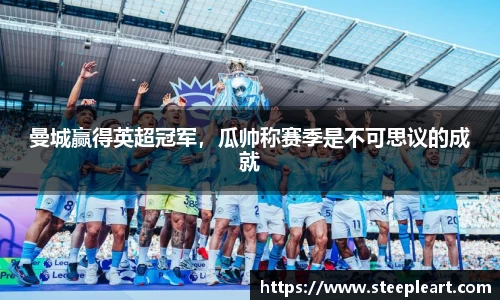 曼城赢得英超冠军，瓜帅称赛季是不可思议的成就