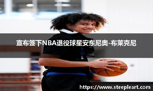 宣布签下NBA退役球星安东尼奥-布莱克尼