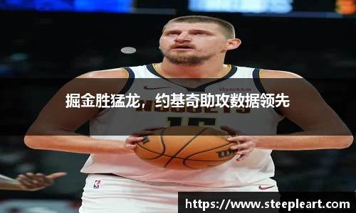 掘金胜猛龙，约基奇助攻数据领先