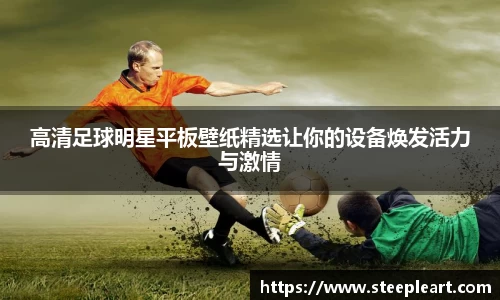 高清足球明星平板壁纸精选让你的设备焕发活力与激情